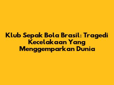 Klub Sepak Bola Brasil: Tragedi Kecelakaan Yang Menggemparkan Dunia