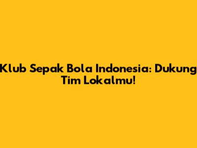 Klub Sepak Bola Indonesia: Dukung Tim Lokalmu!