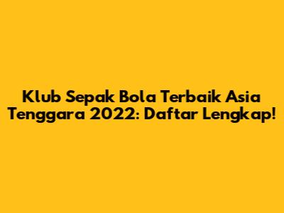 Klub Sepak Bola Terbaik Asia Tenggara 2022: Daftar Lengkap!