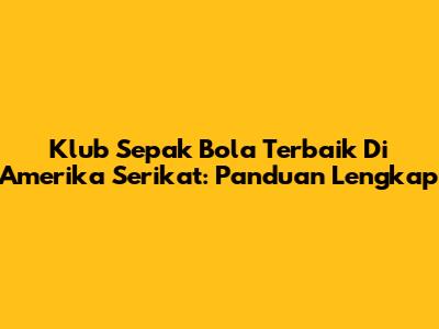 Klub Sepak Bola Terbaik Di Amerika Serikat: Panduan Lengkap