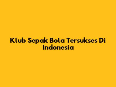 Klub Sepak Bola Tersukses Di Indonesia