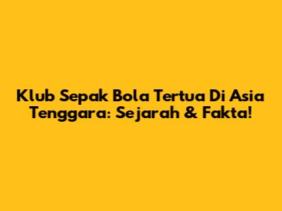 Klub Sepak Bola Tertua Di Asia Tenggara: Sejarah & Fakta!