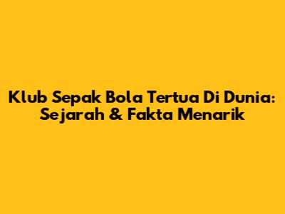 Klub Sepak Bola Tertua Di Dunia: Sejarah & Fakta Menarik