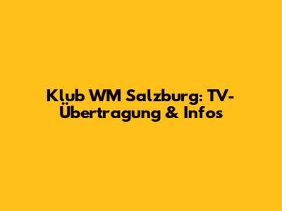 Klub WM Salzburg: TV-Übertragung & Infos