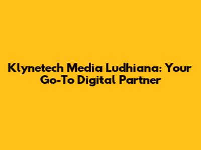 Klynetech Media Ludhiana: Your Go-To Digital Partner