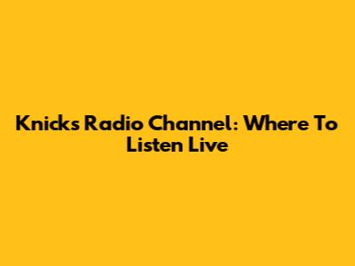 Knicks Radio Channel: Where To Listen Live