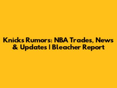 Knicks Rumors: NBA Trades, News & Updates | Bleacher Report
