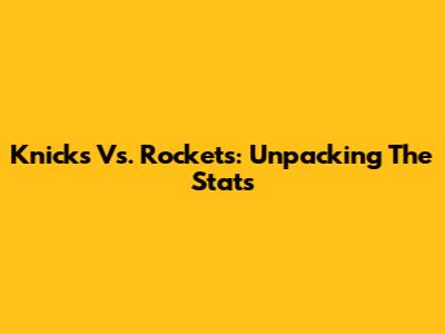 Knicks Vs. Rockets: Unpacking The Stats