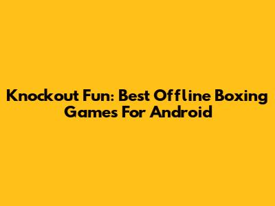 Knockout Fun: Best Offline Boxing Games For Android