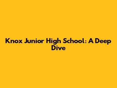 Knox Junior High School: A Deep Dive