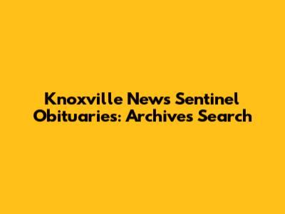 Knoxville News Sentinel Obituaries: Archives Search