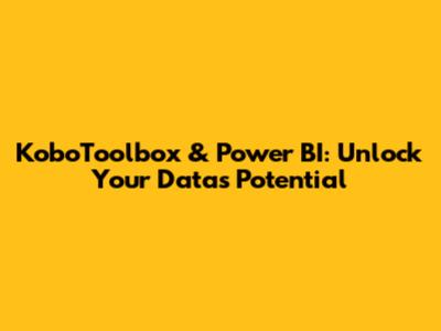 KoboToolbox & Power BI: Unlock Your Data's Potential