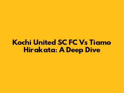 Kochi United SC FC Vs Tiamo Hirakata: A Deep Dive