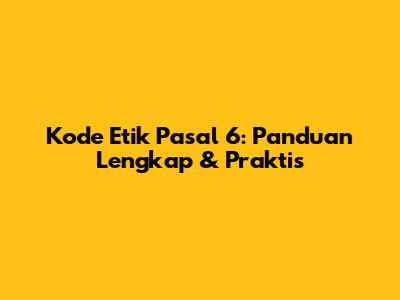 Kode Etik Pasal 6: Panduan Lengkap & Praktis
