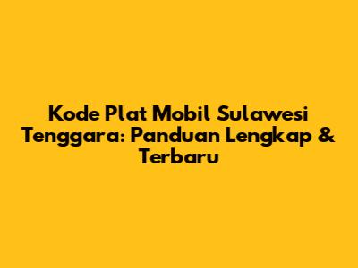 Kode Plat Mobil Sulawesi Tenggara: Panduan Lengkap & Terbaru