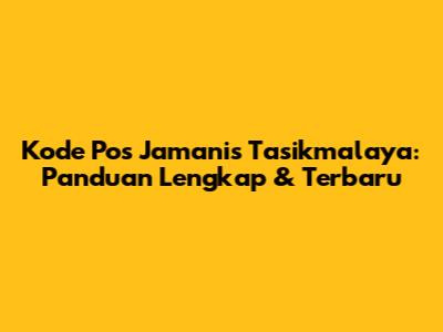 Kode Pos Jamanis Tasikmalaya: Panduan Lengkap & Terbaru