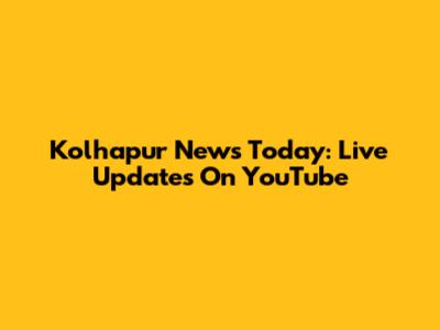 Kolhapur News Today: Live Updates On YouTube
