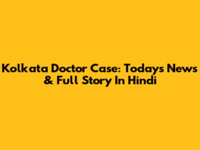 Kolkata Doctor Case: Today's News & Full Story In Hindi