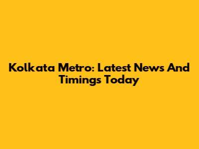 Kolkata Metro: Latest News And Timings Today
