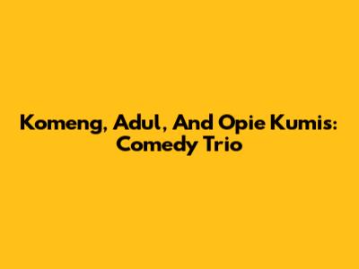 Komeng, Adul, And Opie Kumis: Comedy Trio
