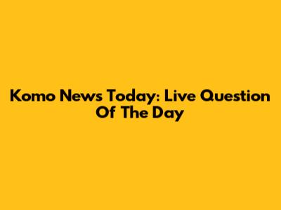 Komo News Today: Live Question Of The Day
