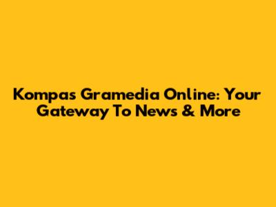 Kompas Gramedia Online: Your Gateway To News & More