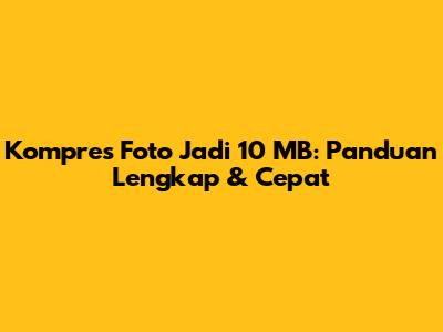 Kompres Foto Jadi 10 MB: Panduan Lengkap & Cepat