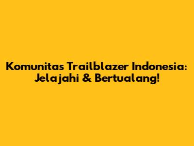 Komunitas Trailblazer Indonesia: Jelajahi & Bertualang!