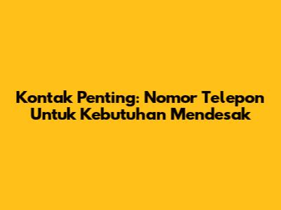 Kontak Penting: Nomor Telepon Untuk Kebutuhan Mendesak