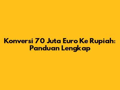 Konversi 70 Juta Euro Ke Rupiah: Panduan Lengkap