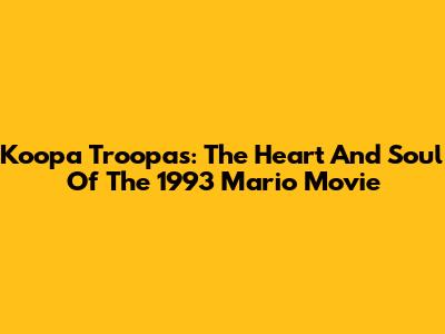 Koopa Troopas: The Heart And Soul Of The 1993 Mario Movie