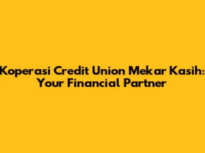 Koperasi Credit Union Mekar Kasih: Your Financial Partner