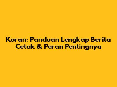 Koran: Panduan Lengkap Berita Cetak & Peran Pentingnya