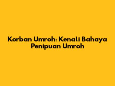 Korban Umroh: Kenali Bahaya Penipuan Umroh