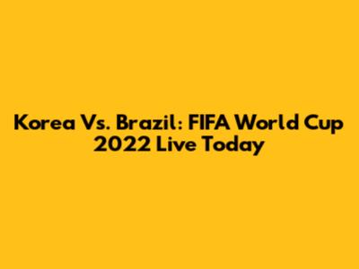 Korea Vs. Brazil: FIFA World Cup 2022 Live Today