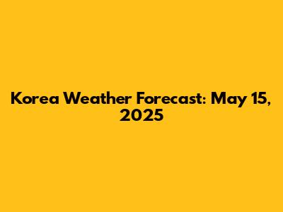 Korea Weather Forecast: May 15, 2025