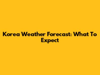 Korea Weather Forecast: What To Expect