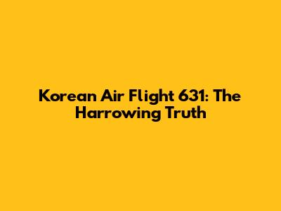 Korean Air Flight 631: The Harrowing Truth