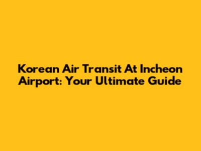 Korean Air Transit At Incheon Airport: Your Ultimate Guide