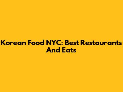 Korean Food NYC: Best Restaurants And Eats