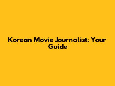 Korean Movie Journalist: Your Guide