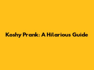 Koshy Prank: A Hilarious Guide