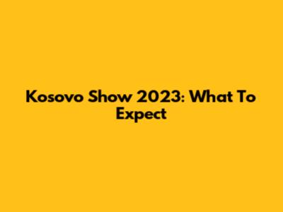 Kosovo Show 2023: What To Expect