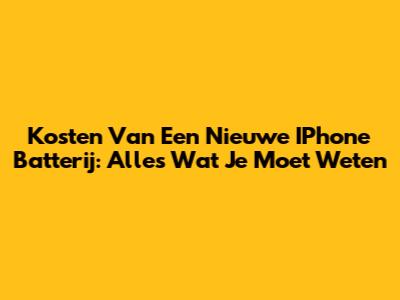 Kosten Van Een Nieuwe IPhone Batterij: Alles Wat Je Moet Weten