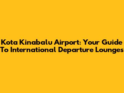 Kota Kinabalu Airport: Your Guide To International Departure Lounges