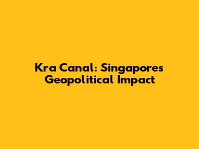 Kra Canal: Singapore's Geopolitical Impact