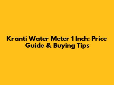 Kranti Water Meter 1 Inch: Price Guide & Buying Tips