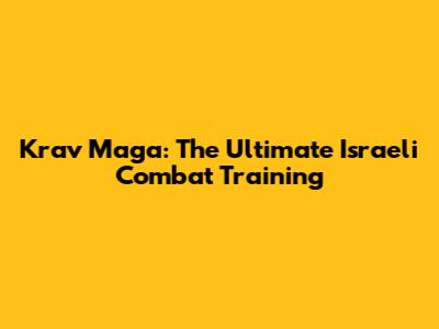 Krav Maga: The Ultimate Israeli Combat Training