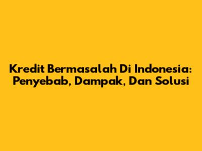 Kredit Bermasalah Di Indonesia: Penyebab, Dampak, Dan Solusi