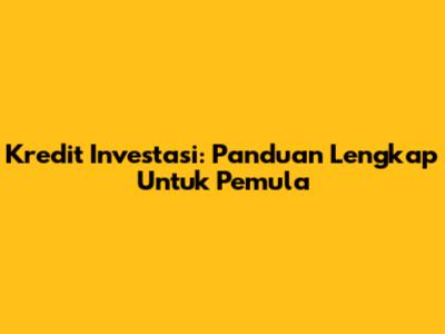 Kredit Investasi: Panduan Lengkap Untuk Pemula